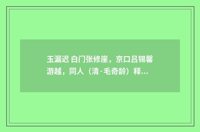 玉漏迟 白门张修崖，京口吕锡馨游越，同人（清·毛奇龄）释义及解释