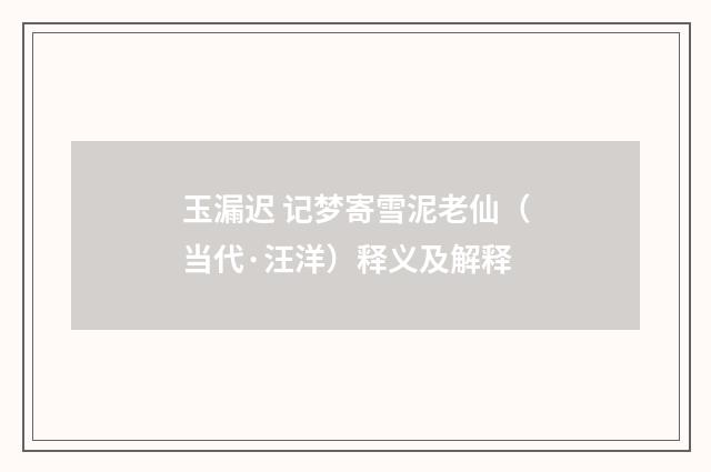 玉漏迟 记梦寄雪泥老仙（当代·汪洋）释义及解释
