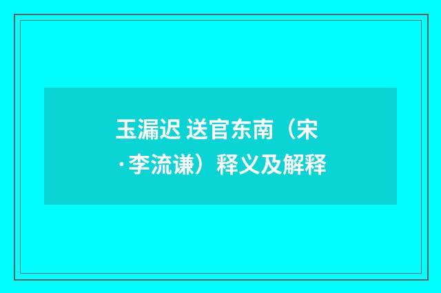 玉漏迟 送官东南（宋·李流谦）释义及解释