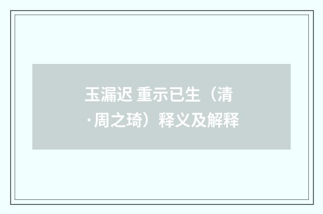 玉漏迟 重示已生（清·周之琦）释义及解释