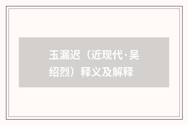 玉漏迟（近现代·吴绍烈）释义及解释