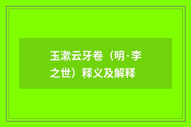 玉漱云牙卷（明·李之世）释义及解释
