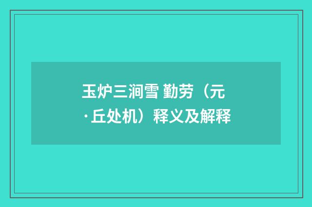 玉炉三涧雪 勤劳（元·丘处机）释义及解释
