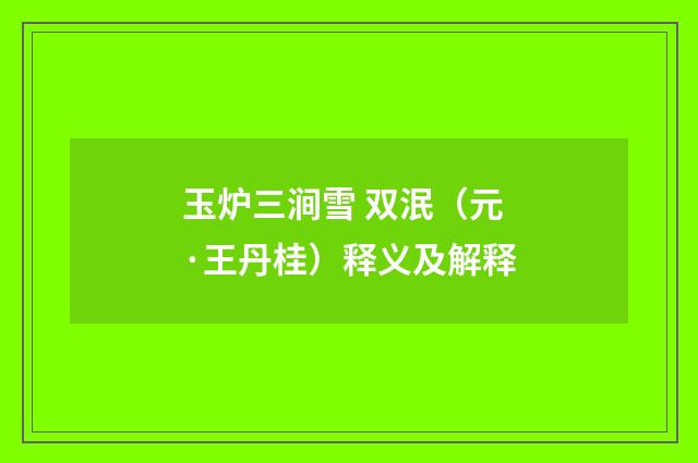 玉炉三涧雪 双泯（元·王丹桂）释义及解释