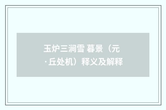 玉炉三涧雪 暮景（元·丘处机）释义及解释