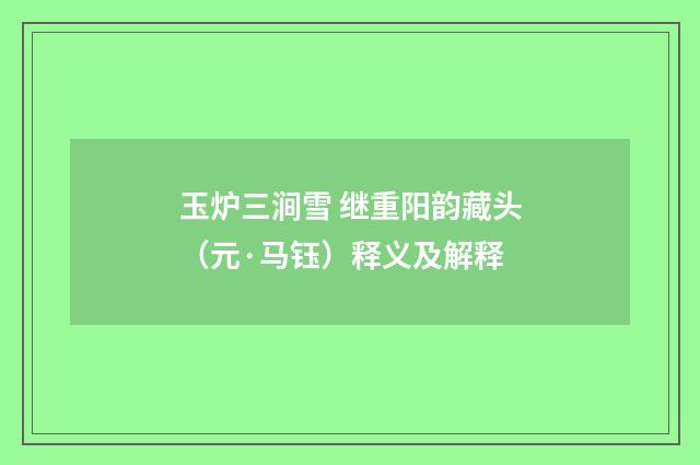 玉炉三涧雪 继重阳韵藏头（元·马钰）释义及解释
