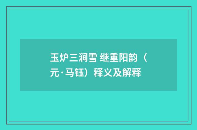 玉炉三涧雪 继重阳韵（元·马钰）释义及解释