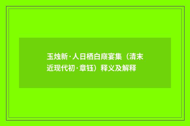 玉烛新·人日栖白庼宴集（清末近现代初·章钰）释义及解释