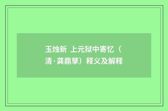玉烛新 上元狱中寄忆（清·龚鼎孳）释义及解释