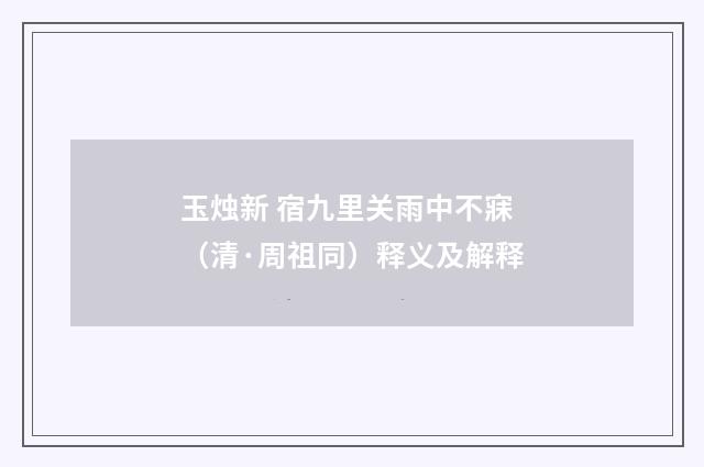 玉烛新 宿九里关雨中不寐（清·周祖同）释义及解释