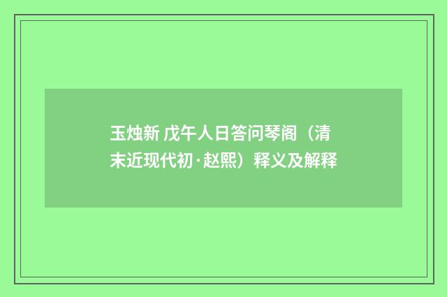 玉烛新 戊午人日答问琴阁（清末近现代初·赵熙）释义及解释