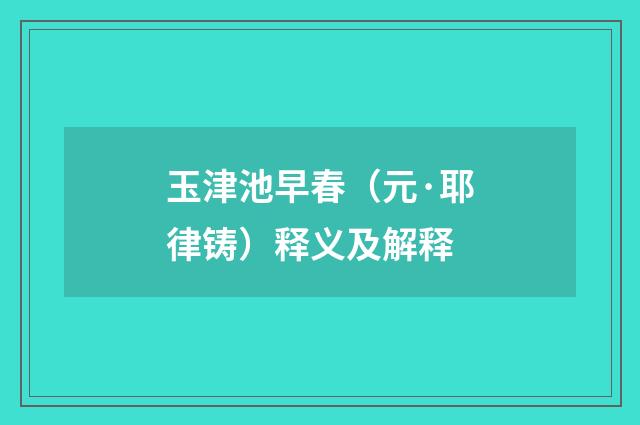 玉津池早春（元·耶律铸）释义及解释