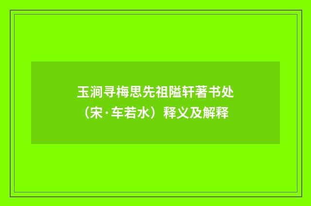 玉涧寻梅思先祖隘轩著书处（宋·车若水）释义及解释