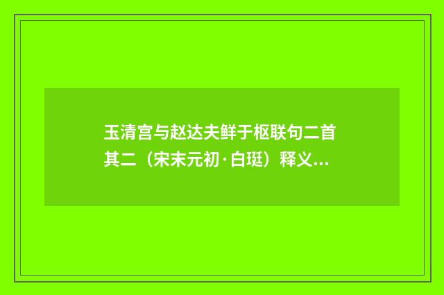 玉清宫与赵达夫鲜于枢联句二首 其二（宋末元初·白珽）释义及解释