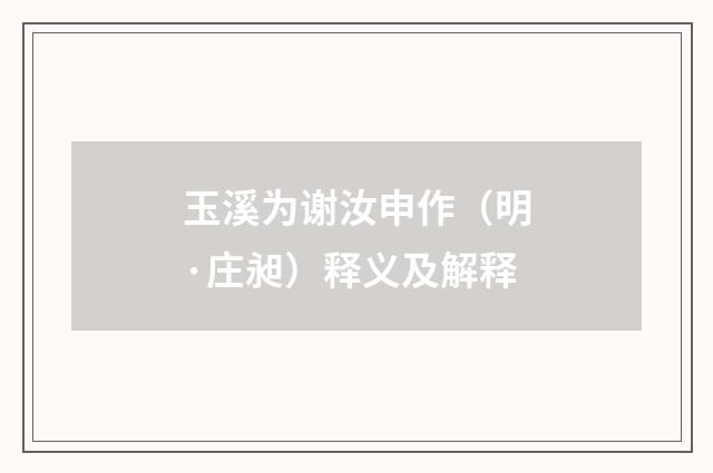 玉溪为谢汝申作（明·庄昶）释义及解释