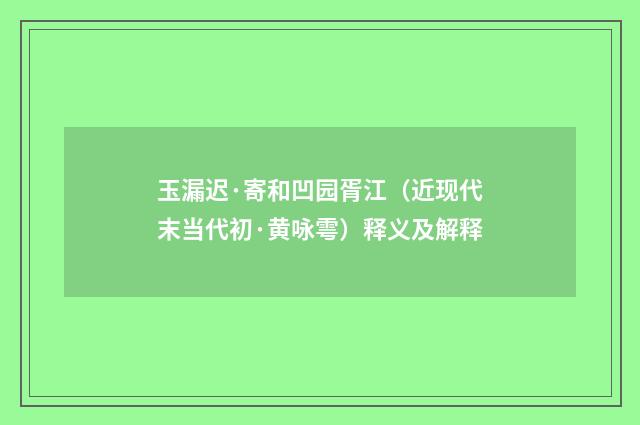 玉漏迟·寄和凹园胥江（近现代末当代初·黄咏雩）释义及解释