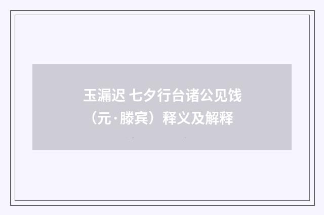 玉漏迟 七夕行台诸公见饯（元·滕宾）释义及解释