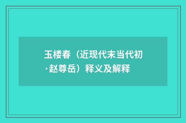 玉楼春（近现代末当代初·赵尊岳）释义及解释