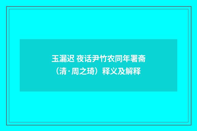 玉漏迟 夜话尹竹农同年署斋（清·周之琦）释义及解释