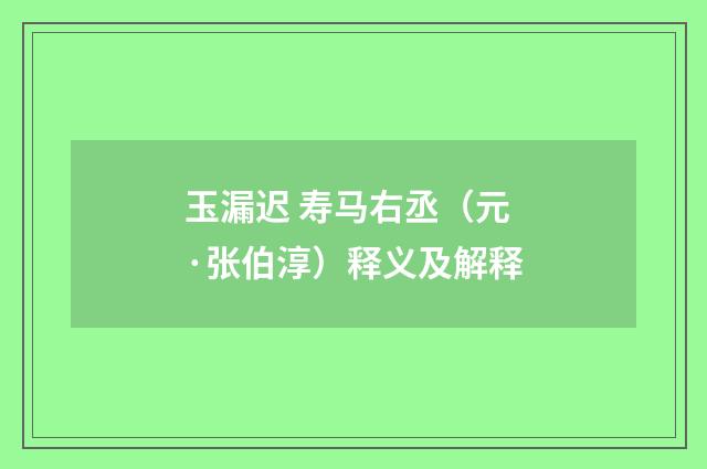 玉漏迟 寿马右丞（元·张伯淳）释义及解释