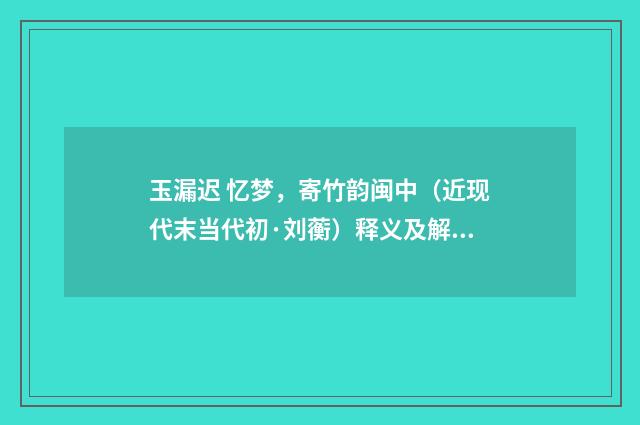 玉漏迟 忆梦，寄竹韵闽中（近现代末当代初·刘蘅）释义及解释