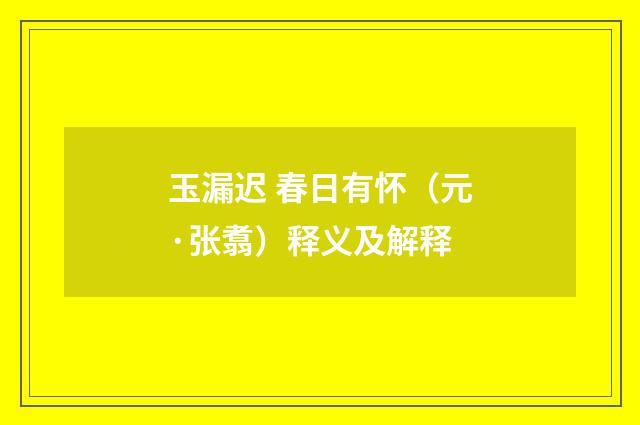玉漏迟 春日有怀（元·张翥）释义及解释