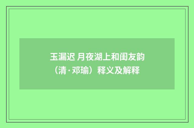 玉漏迟 月夜湖上和闺友韵（清·邓瑜）释义及解释