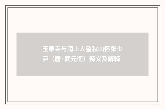 玉泉寺与润上人望秋山怀张少尹（唐·武元衡）释义及解释