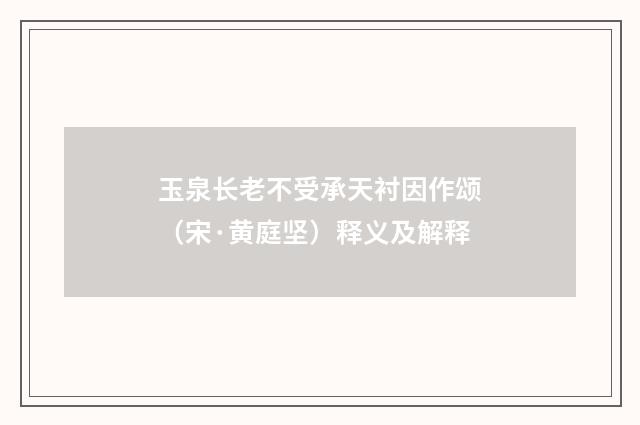 玉泉长老不受承天衬因作颂（宋·黄庭坚）释义及解释