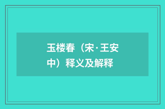 玉楼春（宋·王安中）释义及解释
