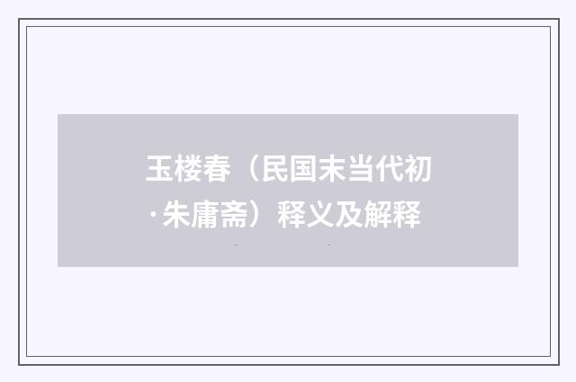 玉楼春（民国末当代初·朱庸斋）释义及解释