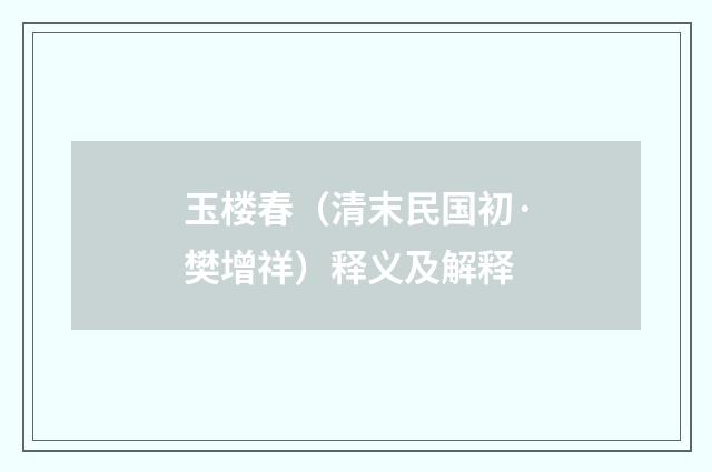 玉楼春（清末民国初·樊增祥）释义及解释