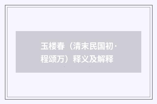 玉楼春（清末民国初·程颂万）释义及解释