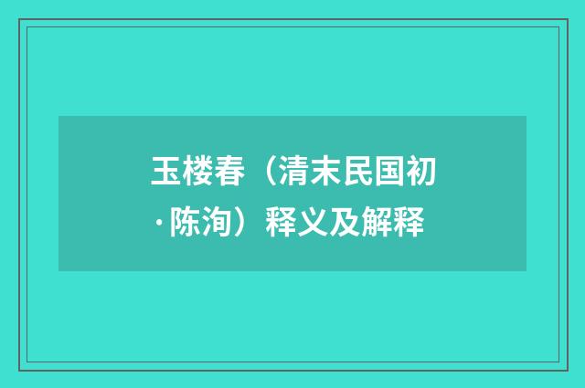 玉楼春（清末民国初·陈洵）释义及解释