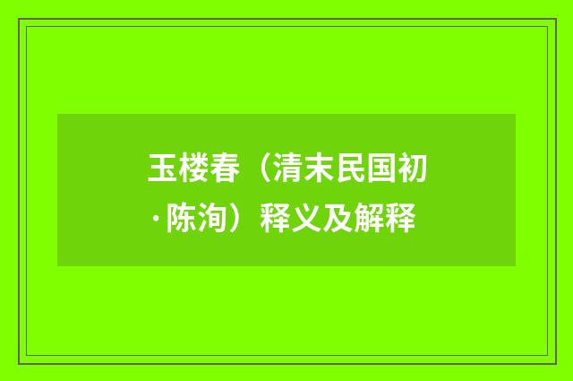 玉楼春（清末民国初·陈洵）释义及解释
