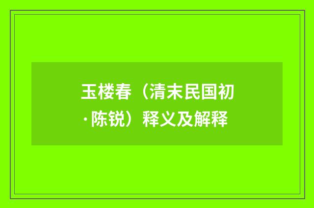 玉楼春（清末民国初·陈锐）释义及解释