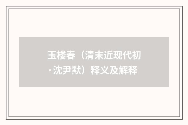 玉楼春（清末近现代初·沈尹默）释义及解释