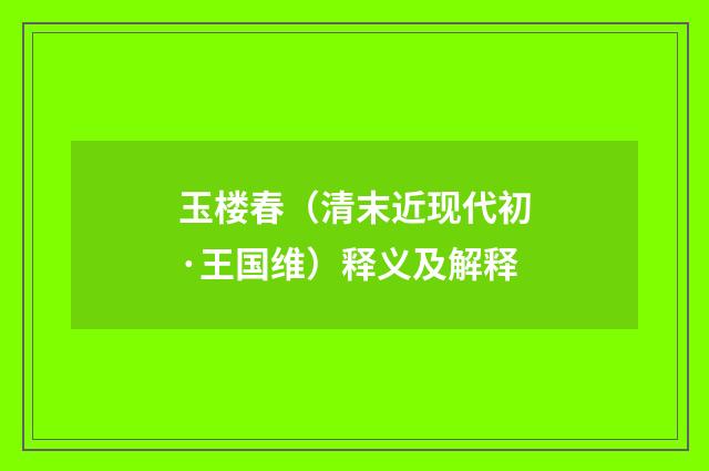 玉楼春（清末近现代初·王国维）释义及解释
