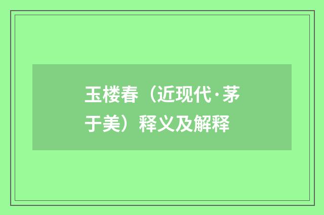 玉楼春（近现代·茅于美）释义及解释