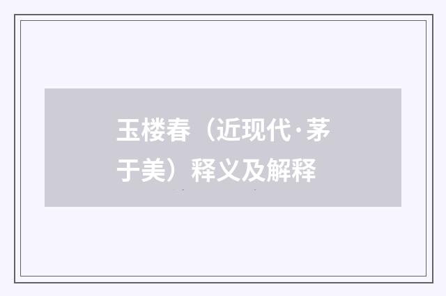 玉楼春（近现代·茅于美）释义及解释