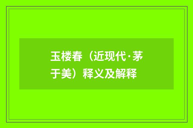 玉楼春（近现代·茅于美）释义及解释