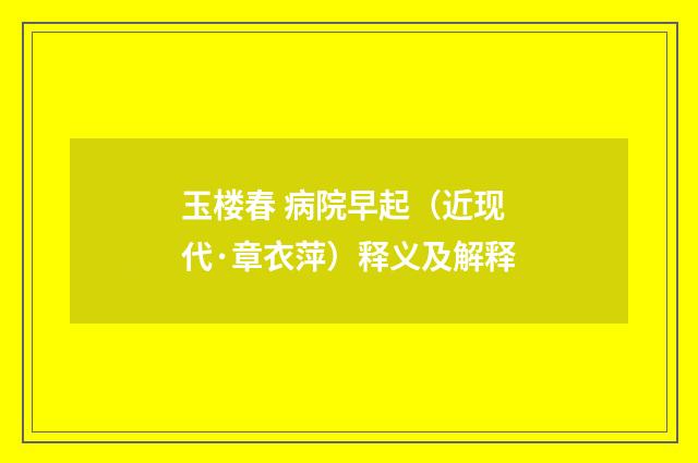 玉楼春 病院早起（近现代·章衣萍）释义及解释