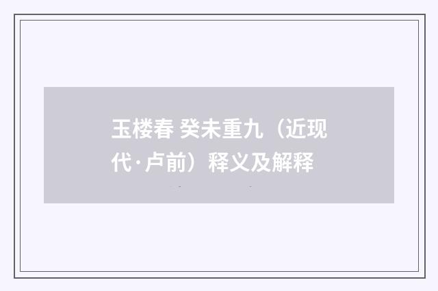 玉楼春 癸未重九（近现代·卢前）释义及解释
