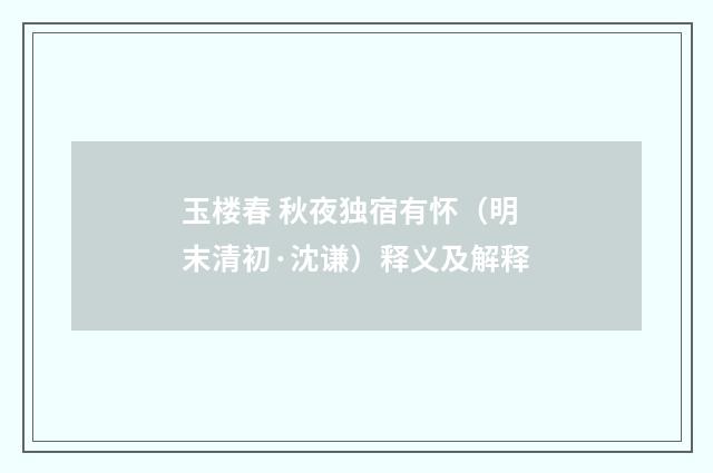 玉楼春 秋夜独宿有怀（明末清初·沈谦）释义及解释