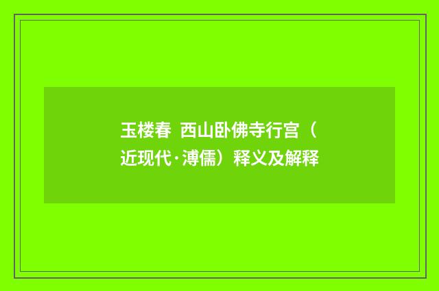 玉楼春 西山卧佛寺行宫（近现代·溥儒）释义及解释