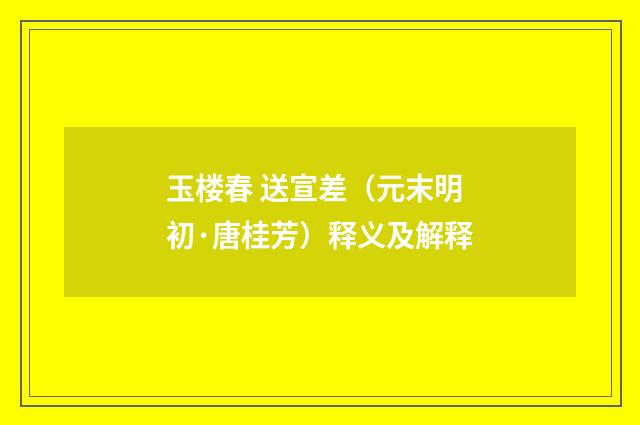 玉楼春 送宣差（元末明初·唐桂芳）释义及解释