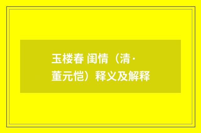 玉楼春 闺情（清·董元恺）释义及解释