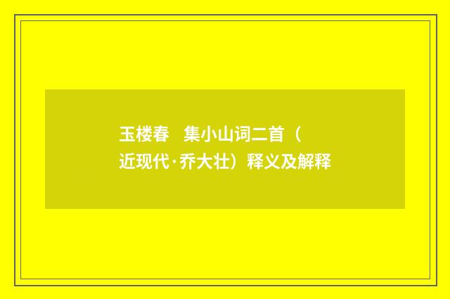 玉楼春 集小山词二首（近现代·乔大壮）释义及解释