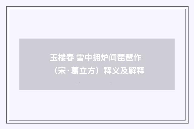 玉楼春 雪中拥炉闻琵琶作（宋·葛立方）释义及解释