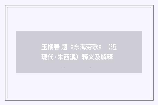 玉楼春 题《东海劳歌》（近现代·朱西溪）释义及解释
